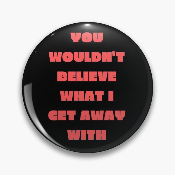 Item preview, You Wouldn't Believe What I Get Away With designed and sold by SameGirlNwTrcks.
