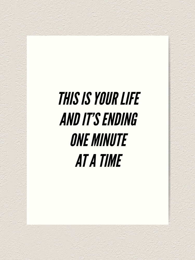 This Is Your Life And It 39 S Ending One Minute At A Time Art Print For Sale By Alanpun Redbubble