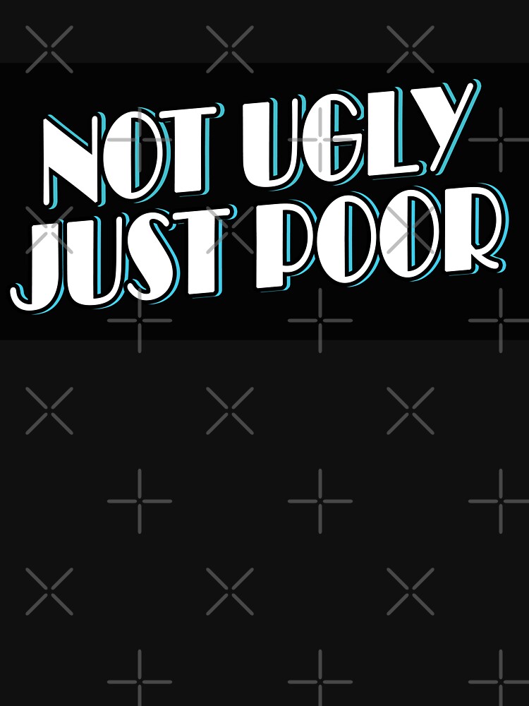 "Not Ugly Just Poor" Tshirt by Magin100 Redbubble