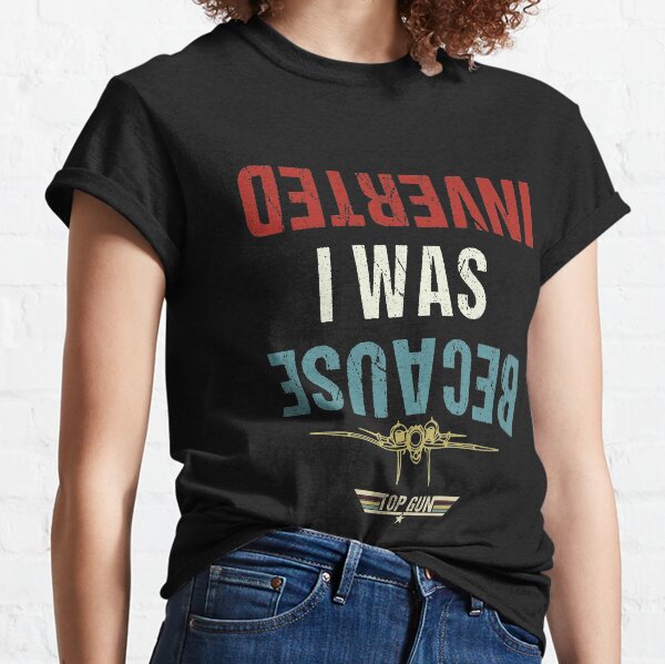 Because I Was Inverted Topgun Movie Classic T-Shirt