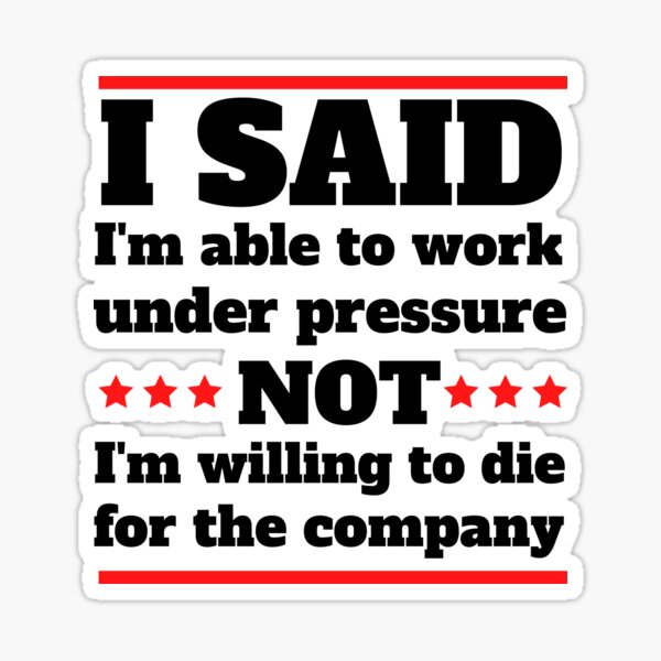 Item preview, I said I am able to work under pressure not I am willing to die for the company  Funny Design designed and sold by Click-Like.