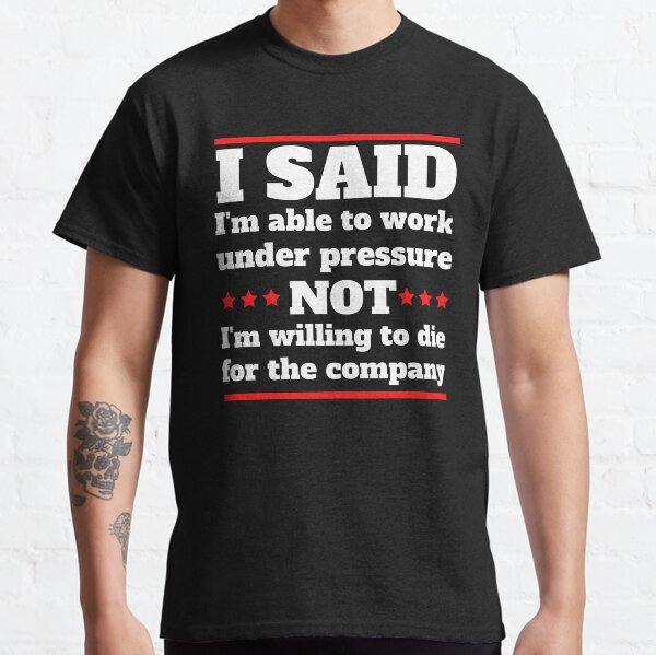 Item preview, I said I am able to work under pressure not I am willing to die for the company  Funny Design designed and sold by Click-Like.