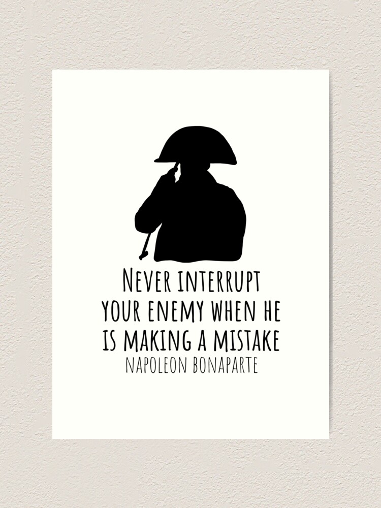 "Never Interrupt Your Enemy When He Is Making A Mistake Napoleon Bonaparte Quote" Art Print for