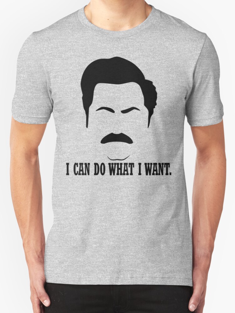 Ron Swanson I Can Do What I Want T Shirts And Hoodies By Nightwingding Redbubble 