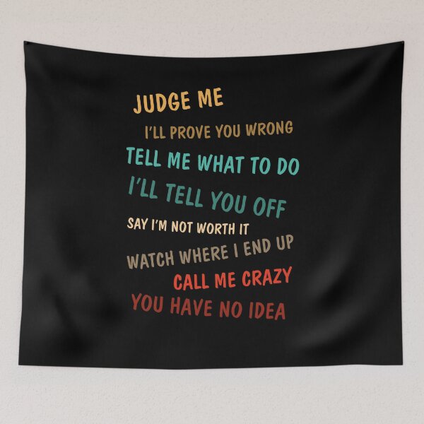 Item preview, Judge Me I'll Prove You Wrong Tell Me What To Do I'll Tell You Off Say I'm Not Worth It Watch Where I End Up Call Me Crazy You Have No Idea designed and sold by BaseStore.