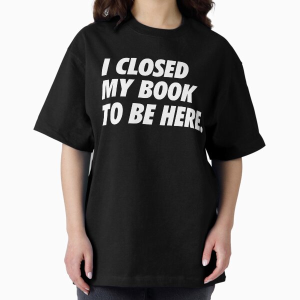 Item preview, I Closed My Book to Be Here - Simple Text (White) designed and sold by NeoDhl.