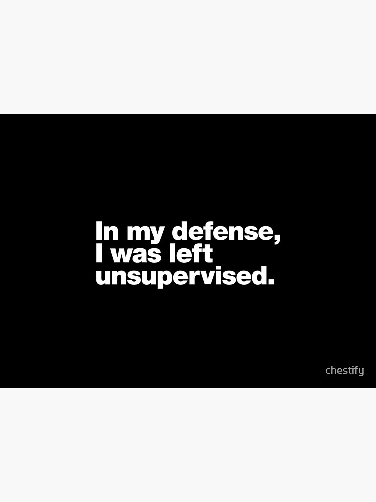 In my defense, I was left unsupervised. by chestify