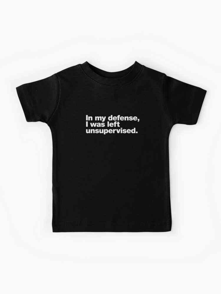 in my defence i was left unsupervised t shirt