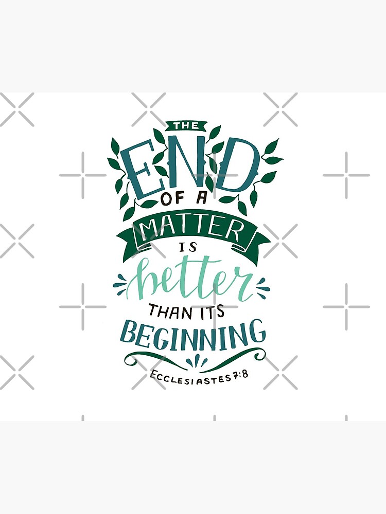 The End Of A Matter Is Better Than It's Beginning - Ecclesiastes 7:8 by birchbrook