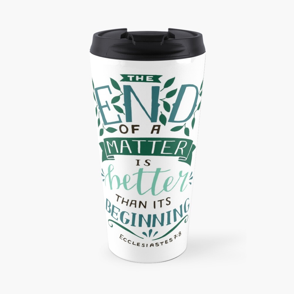 The End Of A Matter Is Better Than It's Beginning - Ecclesiastes 7:8 Travel Mug