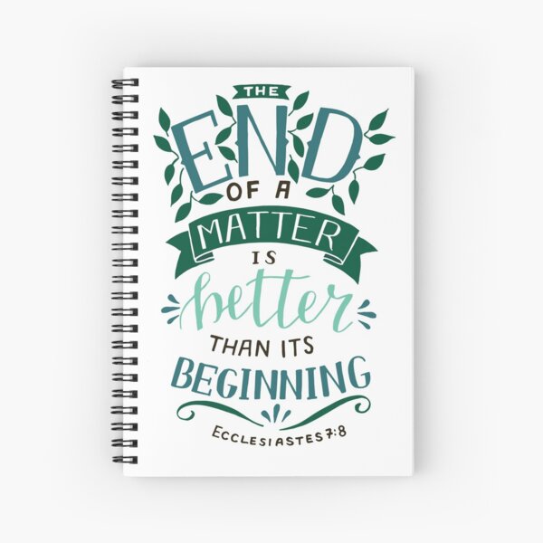 The End Of A Matter Is Better Than It's Beginning - Ecclesiastes 7:8 Spiral Notebook