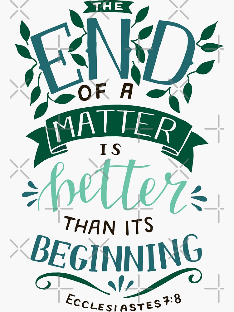 The End Of A Matter Is Better Than It's Beginning - Ecclesiastes 7:8 by birchbrook