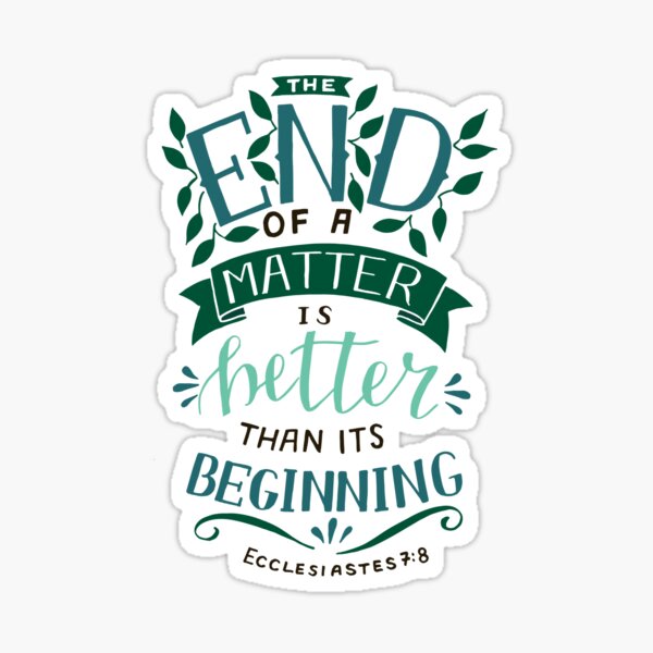 The End Of A Matter Is Better Than It's Beginning - Ecclesiastes 7:8 Sticker