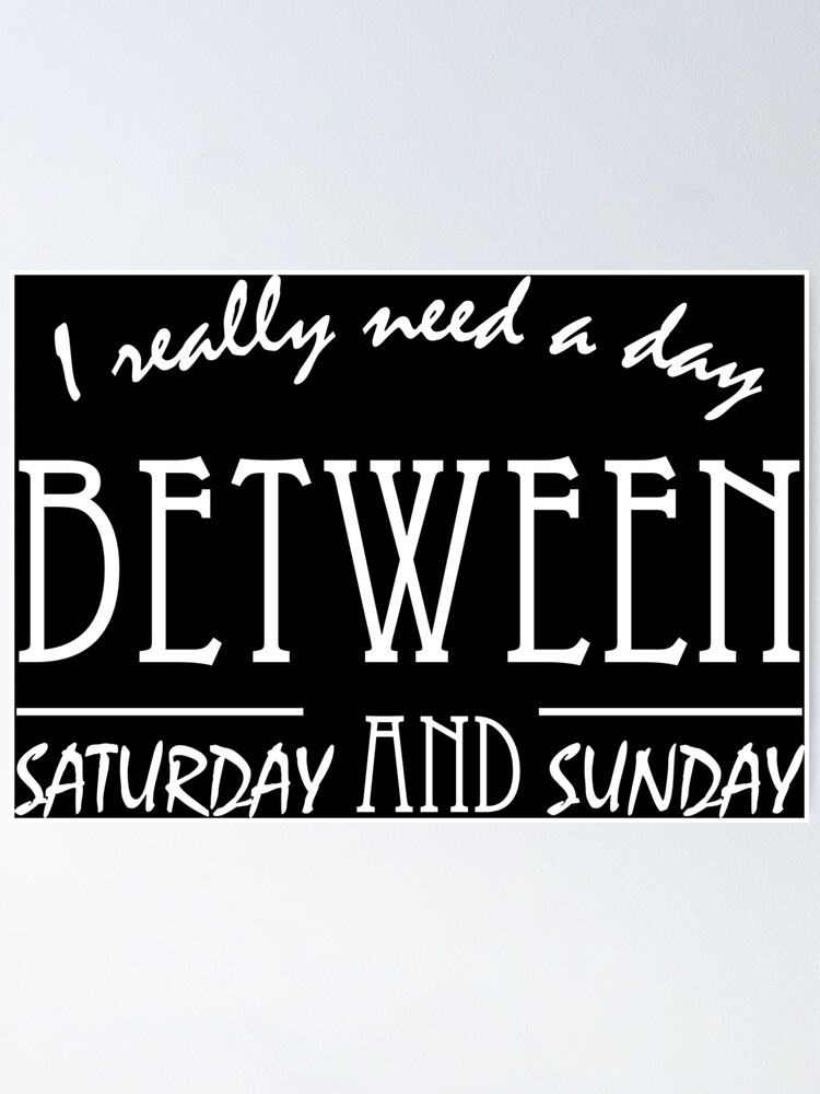 i-really-need-a-day-between-saturday-and-sunday-poster-by-bisho2412