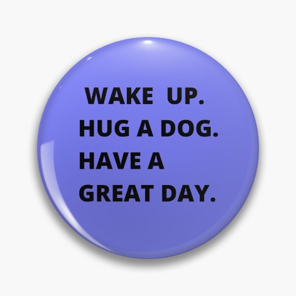 Item preview, Wake up. hug a dog, have a great day designed and sold by shane62.