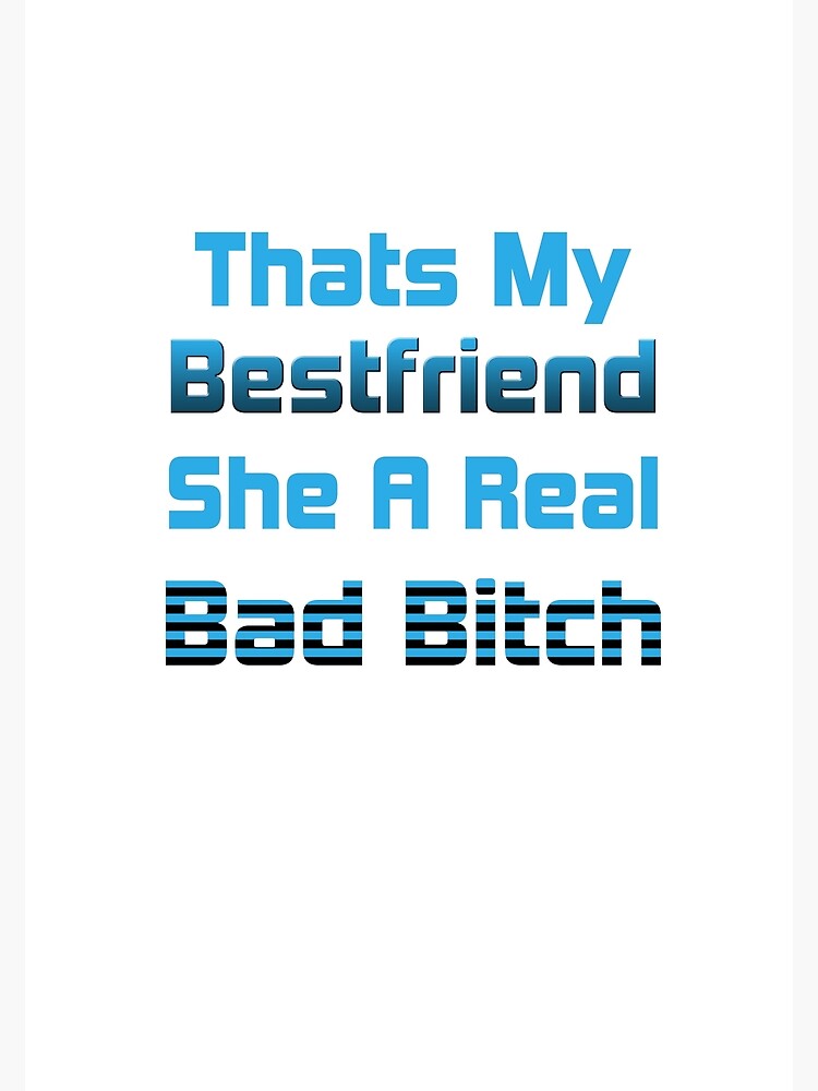 That's My Bestfriend She A Real Bad B "Thats My Bestfriend She A Real Bad Bitch" Poster for Sale by