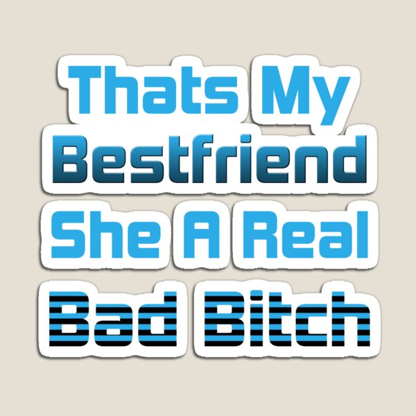 She My Best Friend She A Real Bad B "Thats My Bestfriend She A Real Bad Bitch" Magnet by maghrebiancraft