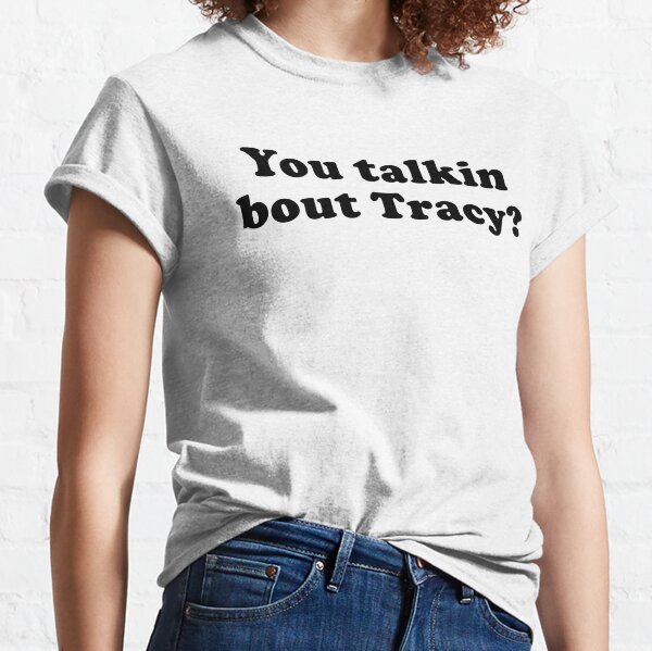 You talkin bout Tracy? Classic T-Shirt