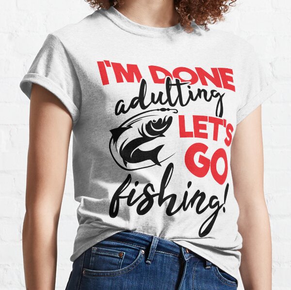 I am Done Adulting Let's go Fishing-funny fishing humor Classic T-Shirt