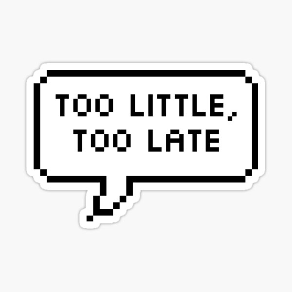 Too Little, Too Late Sticker