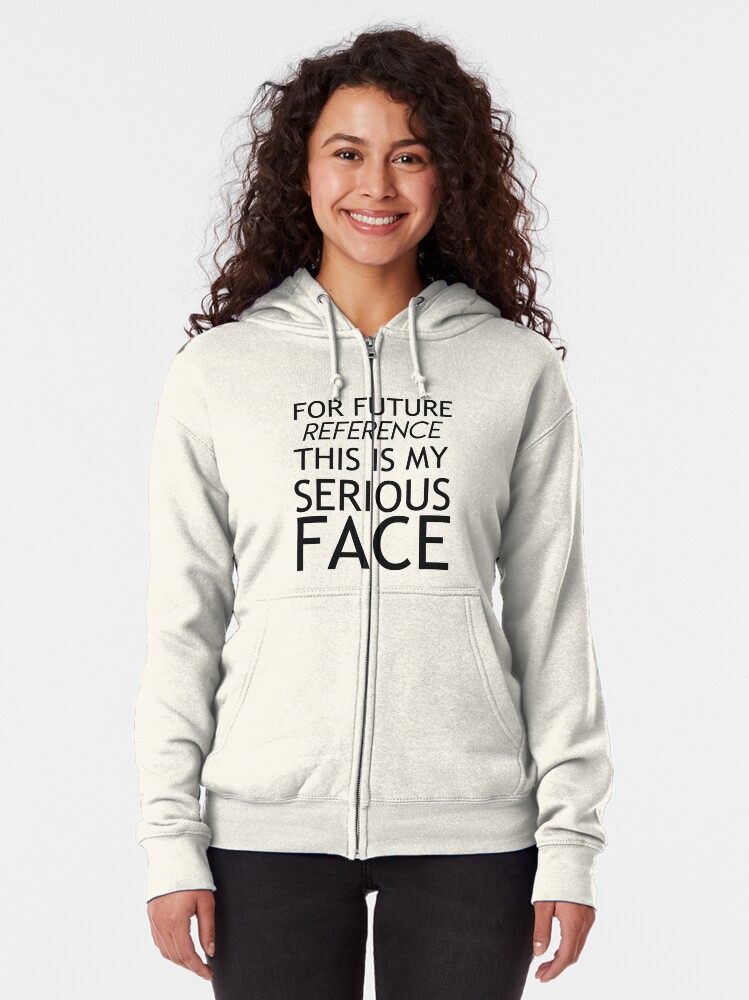 Download For Future Reference This Is My Serious Face Zipped Hoodie By Thatgirltheykno Redbubble