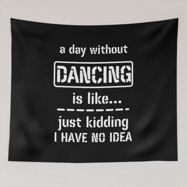 Item preview, A Day Without Dancing Is Like Just Kidding I Have No Idea designed and sold by m95sim.