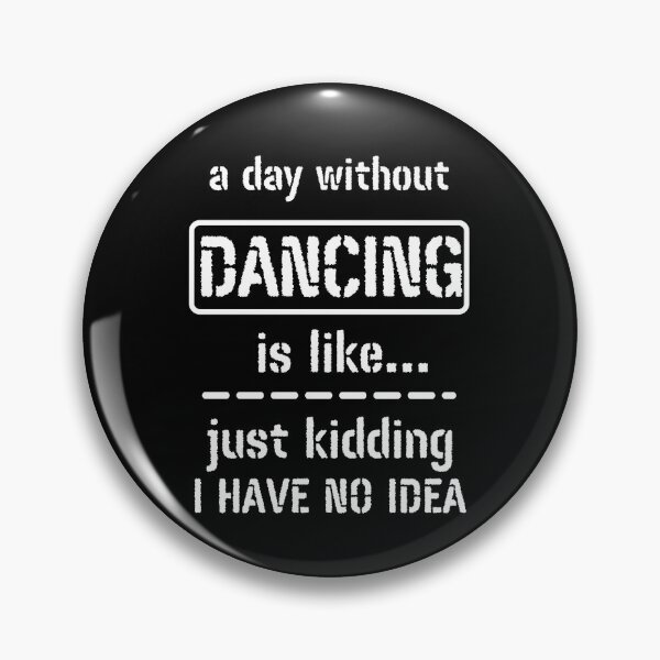 Item preview, A Day Without Dancing Is Like Just Kidding I Have No Idea designed and sold by m95sim.