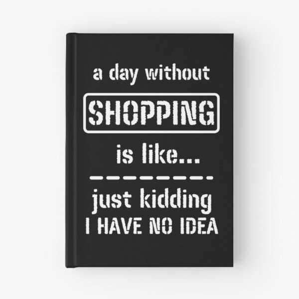 Item preview, A Day Without Shopping Is Like Just Kidding I Have No Idea designed and sold by m95sim.