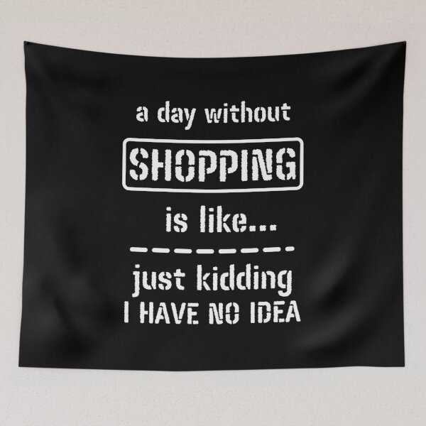 Item preview, A Day Without Shopping Is Like Just Kidding I Have No Idea designed and sold by m95sim.