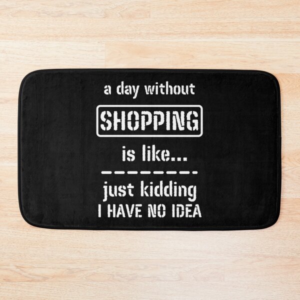 Item preview, A Day Without Shopping Is Like Just Kidding I Have No Idea designed and sold by m95sim.