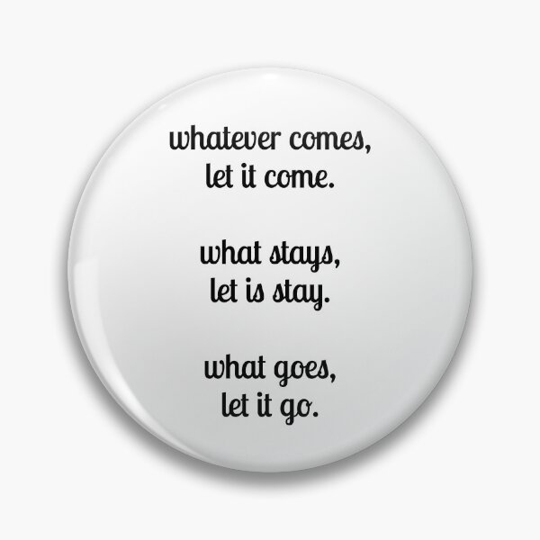 Item preview, Whatever comes, let it come.  What stays, let is stay. What goes, let it go. - Zen saying designed and sold by Inspirationmotivation.