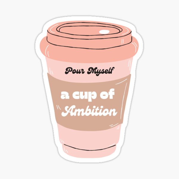 Pour Myself a Cup of Ambition Sticker