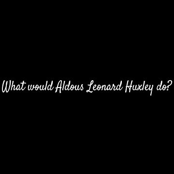 Artwork thumbnail, What would Aldous Leonard Huxley do? by lolquotes