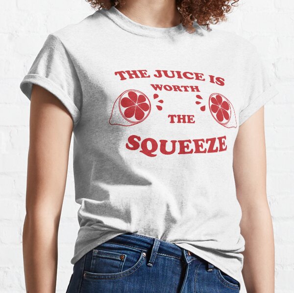 The Juice Is Worth The Squeeze Classic T-Shirt