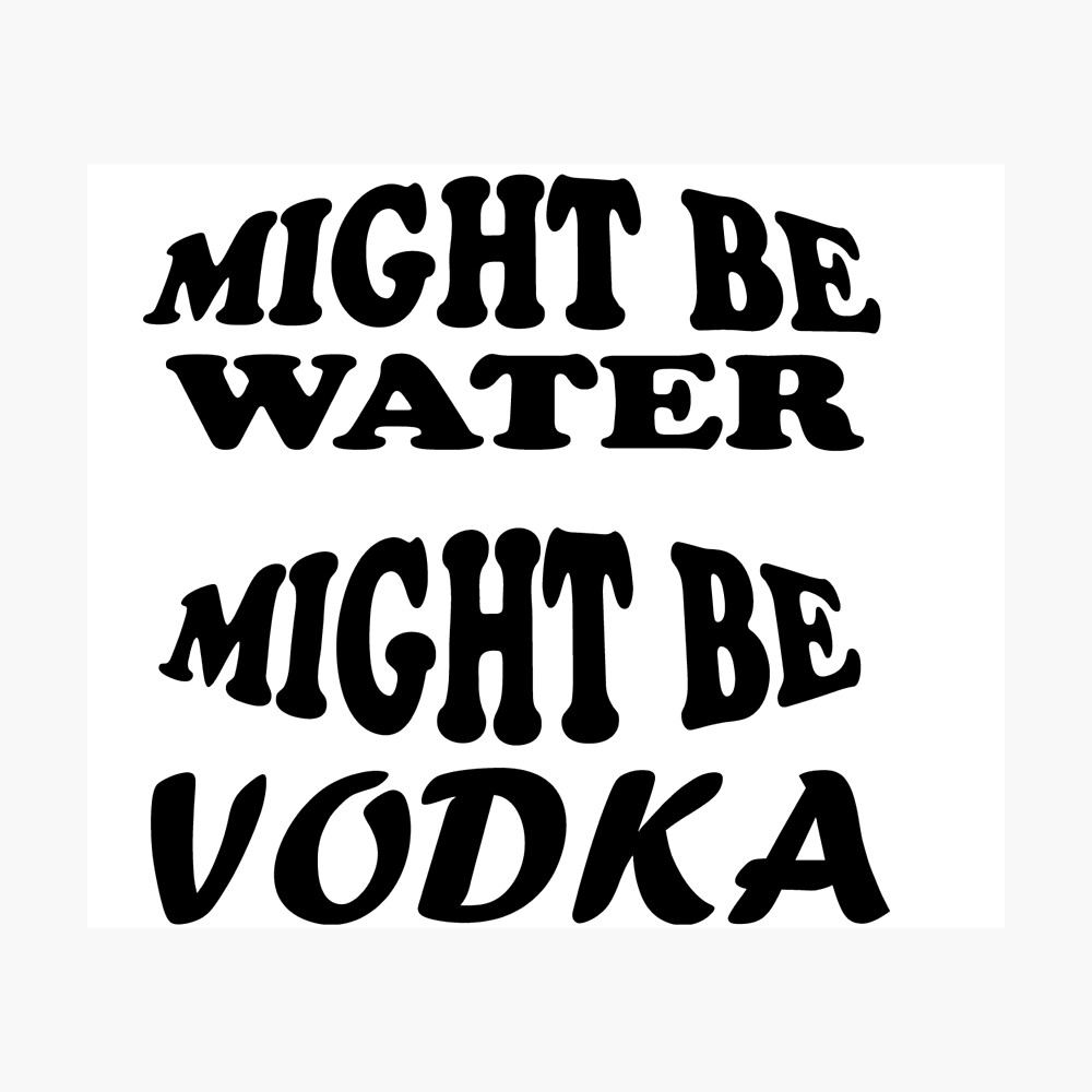 Funny Drinking Shirt Vodka Saying Shirt Might Be Water Might Be Vodka Shirt Drinking Women Shirt Alcoholic Shirt Vodka T Available In All Products Poster By Alae99 Redbubble