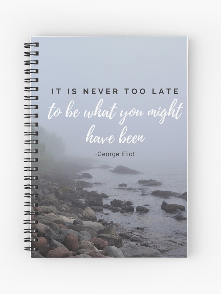 George Eliot It Is Never Too Late To Be What You Might Have Been It S Never Too Late Empowered Women Empower Women Woman Up Feminist Quote Girl Power Spiral Notebook By Naturecdesigns