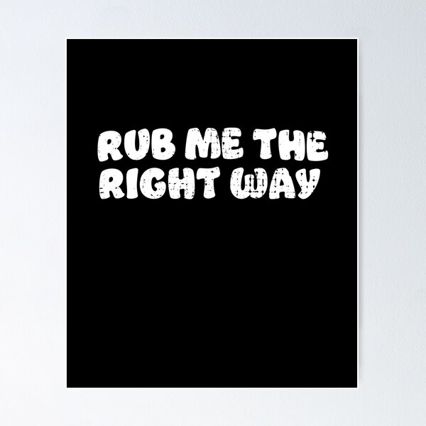 Rub Me The Right Way Poster for Sale by GregariousD