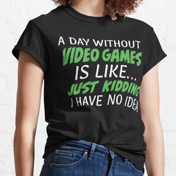 A Day Without Video Games Is Like... Just Kidding I Have No Idea A Day Without Gaming Classic T-Shirt