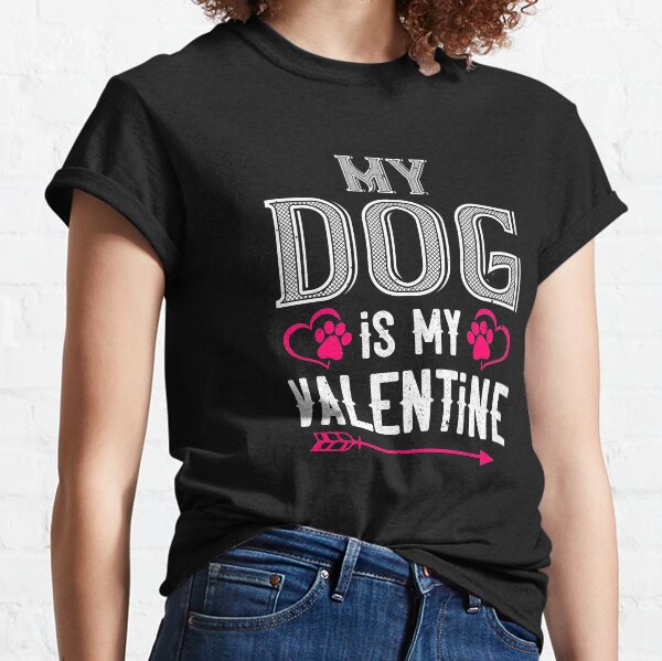 my dog is my valentine Classic T-Shirt