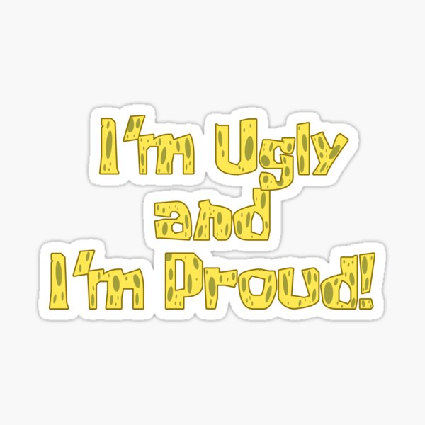 I'm Ugly and I'm Proud! - Spongebob Sticker