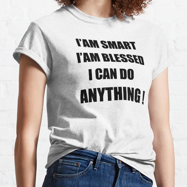 i am smart i am blessed i can do anything ! Classic T-Shirt