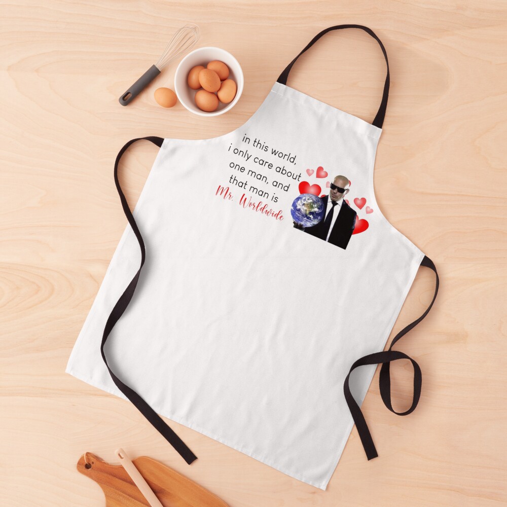 in this world, i only care about one man, and that man is mr. worldwide Apron