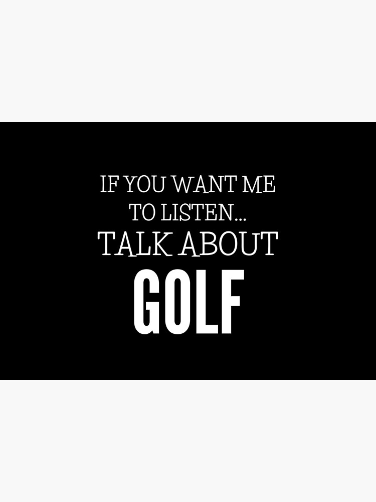 If You Want Me To Listen Talk About Golf by NorthBlue
