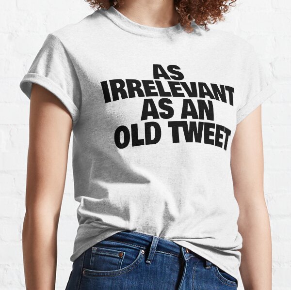 As Irrelevant As An Old Tweet (Funny Sarcastic Political Quote) Classic T-Shirt