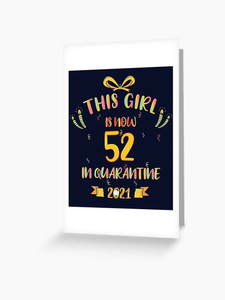 Carte De Vœux Cette Fille A Maintenant 52 Ans En Quarantaine 21 Cadeaux D Anniversaire Par Yeknow Redbubble