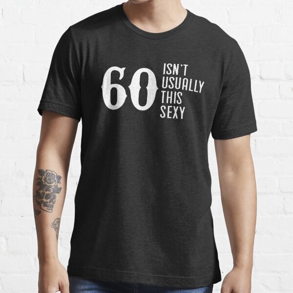 60 Isn't Usually This Sexy Shirt- 60th Birthday Tshirt- 60th Birthday Gift Essential T-Shirt