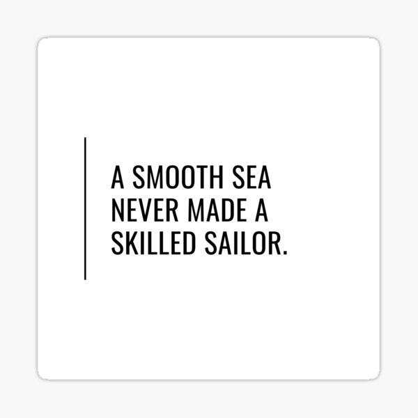 A smooth sea never made a skilled sailor Sticker