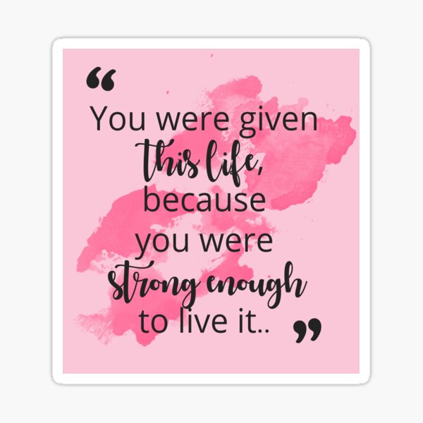 You were given this life because you were strong enough to live it Sticker