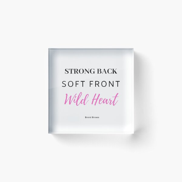 Brene Brown : "Strong back. Soft front. Wild heart" Quote | Brene Brown Quotes Acrylic Block