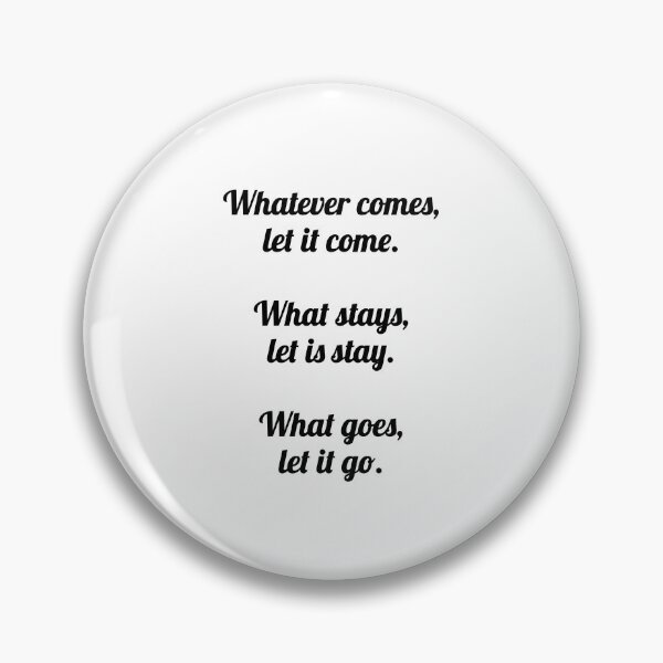 Item preview, Whatever comes, let it come.  What stays, let is stay. What goes, let it go. - Zen saying designed and sold by Inspirationmotivation.